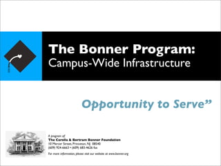 The Bonner Program:
Campus-Wide Infrastructure


                          Opportunity to Serve”

A program of:
The Corella & Bertram Bonner Foundation
10 Mercer Street, Princeton, NJ 08540
(609) 924-6663 • (609) 683-4626 fax
For more information, please visit our website at www.bonner.org
 