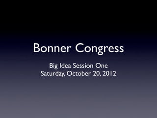 Bonner Congress
    Big Idea Session One
 Saturday, October 20, 2012
 