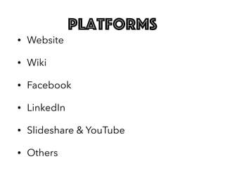 platforms
• Website
• Wiki
• Facebook
• LinkedIn
• Slideshare & YouTube
• Others
 