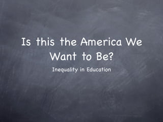 Is this the America We
      Want to Be?
     Inequality in Education
 