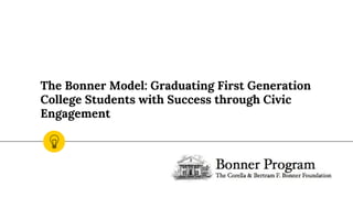 The Bonner Model: Graduating First Generation
College Students with Success through Civic
Engagement
 