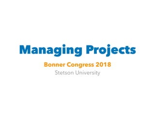 Managing Projects
Bonner Congress 2018
Stetson University
 