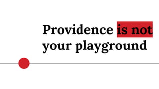 Providence is not
your playground
 