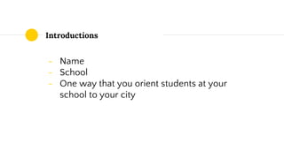 Introductions
- Name
- School
- One way that you orient students at your
school to your city
 