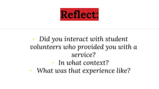 Reflect:
- Did you interact with student
volunteers who provided you with a
service?
- In what context?
- What was that ex...