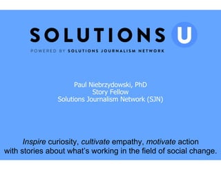 Paul Niebrzydowski, PhD
Story Fellow
Solutions Journalism Network (SJN)
Inspire curiosity, cultivate empathy, motivate action
with stories about what’s working in the field of social change.
 
