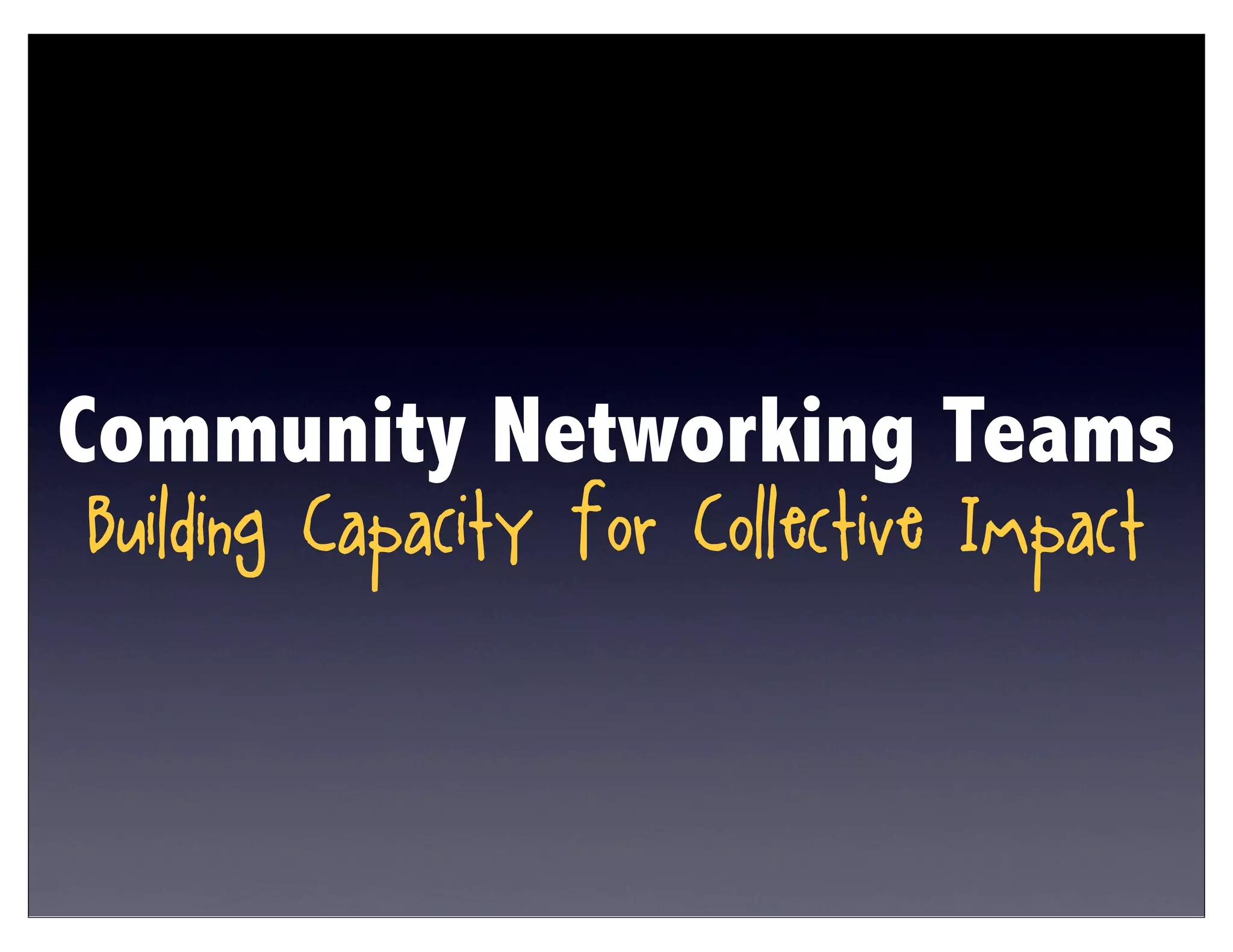 Community Networking Teams
Building Capacity for Collective Impact
 
