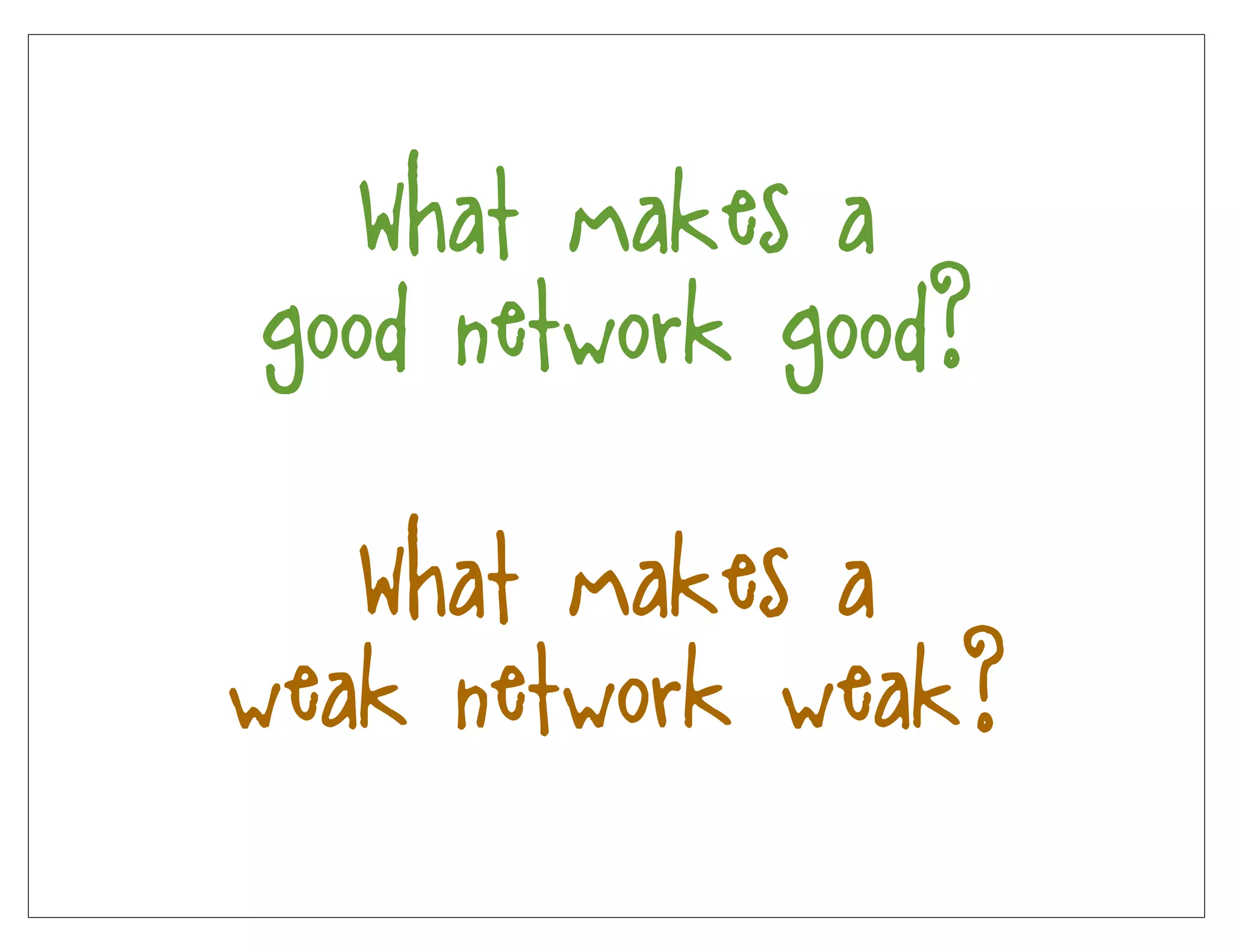 What makes a
good network good?

   What makes a
weak network weak?
 