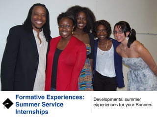 Formative Experiences:
Summer Service
Internships
Developmental summer
experiences for your Bonners
 