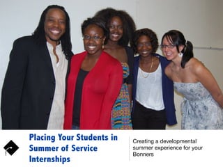 Placing Your Students in
Summer of Service
Internships
Creating a developmental
summer experience for your
Bonners
 