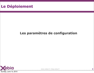Le Déploiement




                        Les paramètres de configuration




                                   www.xebi...