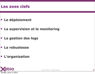 Les axes clefs


   Le déploiement

   La supervision et le monitoring

   La gestion des logs

   La robustesse

   ...