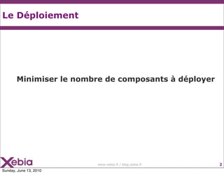 Le Déploiement




       Minimiser le nombre de composants à déployer




                         www.xebia.fr / blog.xebia.fr   2
Sunday, June 13, 2010
 
