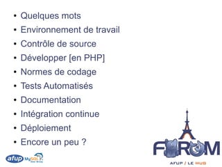 ●   Quelques mots
●   Environnement de travail
●   Contrôle de source
●   Développer [en PHP]
●   Normes de codage
●   Tests Automatisés
●   Documentation
●   Intégration continue
●   Déploiement
●   Encore un peu ?
 