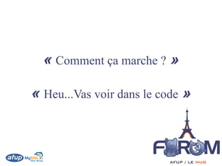 « Comment ça marche ? »

« Heu...Vas voir dans le code »
 