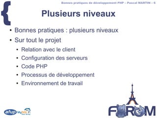 {
                         Bonnes pratiques de développement PHP – Pascal MARTIN – 6



                Plusieurs niveaux
●   Bonnes pratiques : plusieurs niveaux
●   Sur tout le projet
    ●   Relation avec le client
    ●   Configuration des serveurs
    ●   Code PHP
    ●   Processus de développement
    ●   Environnement de travail
 