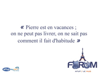 « Pierre est en vacances ;
on ne peut pas livrer, on ne sait pas
   comment il fait d'habitude »
 