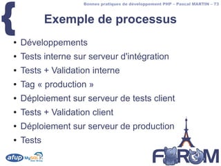 {
                     Bonnes pratiques de développement PHP – Pascal MARTIN – 73



            Exemple de processus
●   Développements
●   Tests interne sur serveur d'intégration
●   Tests + Validation interne
●   Tag « production »
●   Déploiement sur serveur de tests client
●   Tests + Validation client
●   Déploiement sur serveur de production
●   Tests
 