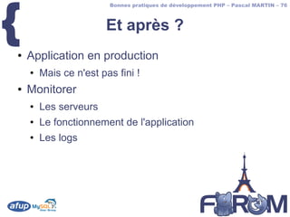 {
                        Bonnes pratiques de développement PHP – Pascal MARTIN – 76



                       Et après ?
●   Application en production
    ●   Mais ce n'est pas fini !
●   Monitorer
    ●   Les serveurs
    ●   Le fonctionnement de l'application
    ●   Les logs
 