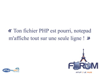 « Ton fichier PHP est pourri, notepad
m'affiche tout sur une seule ligne ! »
 