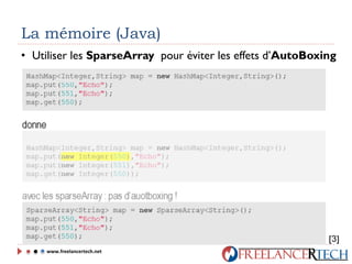 La mémoire (Java)
• Utiliser les SparseArray pour éviter les effets d’AutoBoxing
www.freelancertech.net
[3]
 