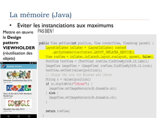 La mémoire (Java)
• Eviter les instanciations aux maximums
Mettre en œuvre
le Design
pattern
VIEWHOLDER
(réutilisation des
objets)
 