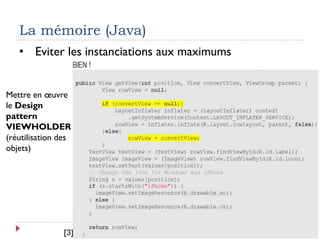 La mémoire (Java)
• Eviter les instanciations aux maximums
Mettre en œuvre
le Design
pattern
VIEWHOLDER
(réutilisation des
objets)
[3]
 