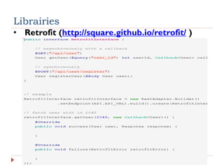 Librairies
• Retrofit (http://square.github.io/retrofit/ )
 