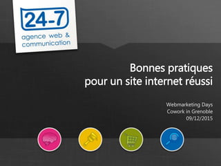 www.24-7.fr
Bonnes pratiques
pour un site internet réussi
Webmarketing Days
Cowork in Grenoble
09/12/2015
 