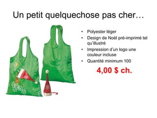 • Polyester léger
• Design de Noël pré-imprimé tel
qu’illustré
• Impression d’un logo une
couleur incluse
• Quantité minimum 100
4,00 $ ch.
Un petit quelquechose pas cher…