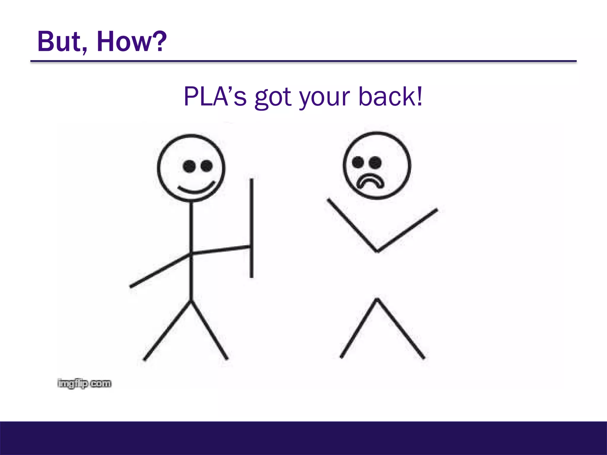 But, How?
PLA’s got your back!
 