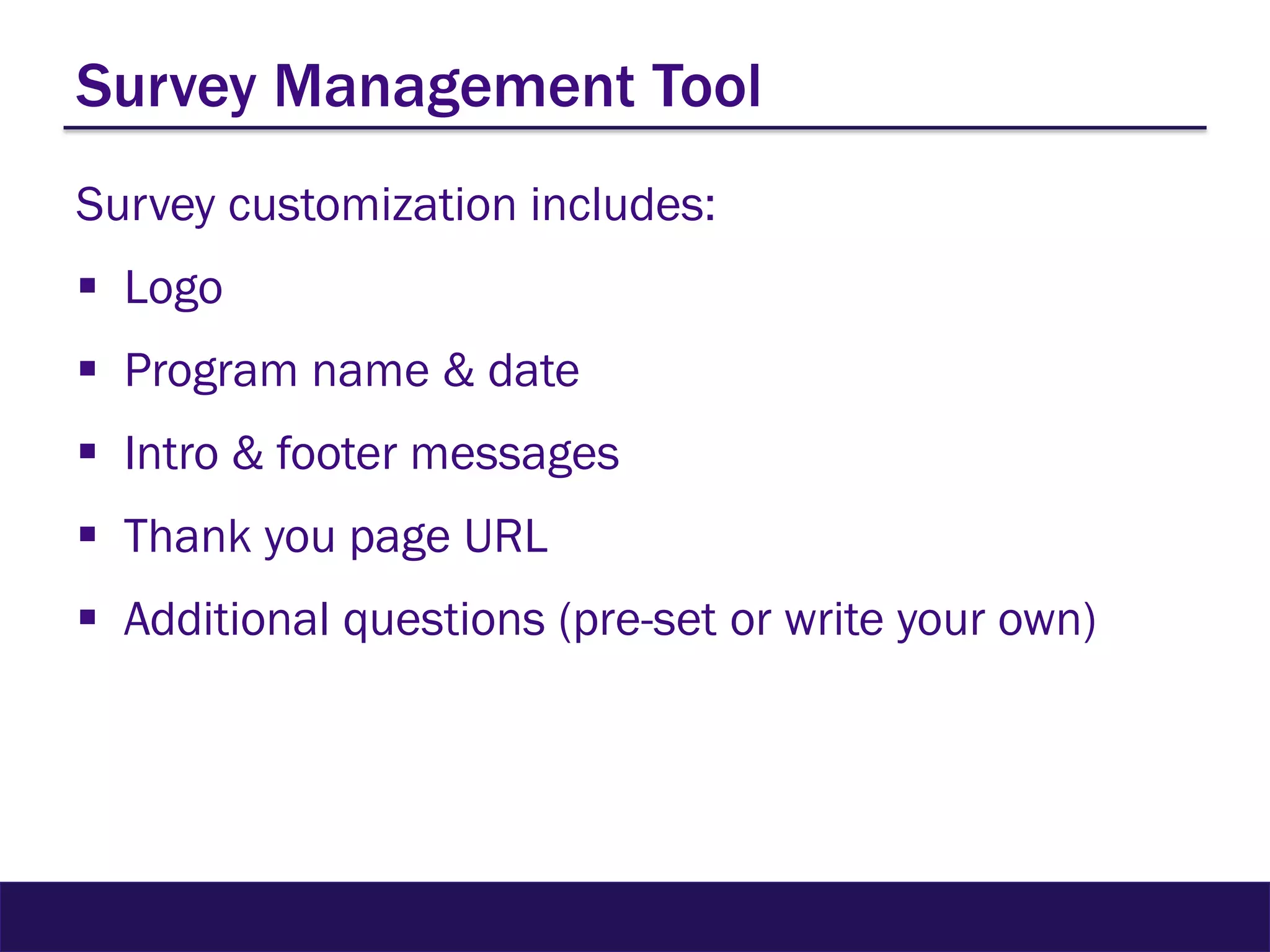 Survey Management Tool
Survey customization includes:
 Logo
 Program name & date
 Intro & footer messages
 Thank you page URL
 Additional questions (pre-set or write your own)
 