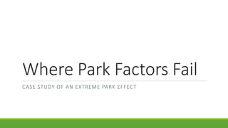 Where Park Factors Fail
CASE STUDY OF AN EXTREME PARK EFFECT
 