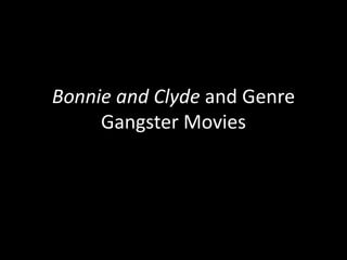 Bonnie and Clyde and Genre
Gangster Movies
 