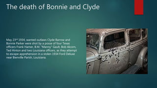 The death of Bonnie and Clyde
May 23rd 1934, wanted outlaws Clyde Barrow and
Bonnie Parker were shot by a posse of four Te...