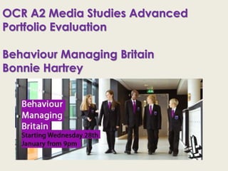OCR A2 Media Studies Advanced
Portfolio Evaluation
Behaviour Managing Britain
Bonnie Hartrey
 