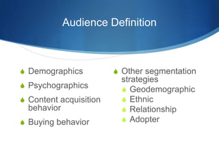 Audience Definition 
 Demographics 
 Psychographics 
 Content acquisition 
behavior 
 Buying behavior 
 Other segmentation 
strategies 
 Geodemographic 
 Ethnic 
 Relationship 
 Adopter 
 