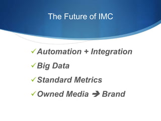 The Future of IMC 
Automation + Integration 
Big Data 
Standard Metrics 
Owned Media  Brand 
 