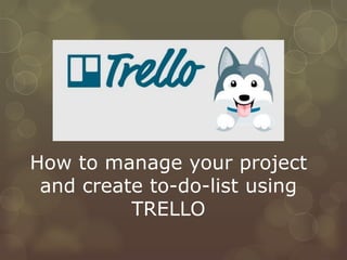 How to manage your project
and create to-do-list using
TRELLO
 