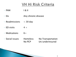 ◦ PAM

I & II

◦ Dx

Any chronic disease

◦ Readmissions

< 30 day

◦ ED visits

4+

◦ Medications

6+

◦ Social issues

Homeless
No PCP

No Transportation
Un/underinsured

6

 