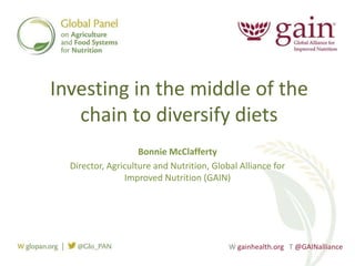 Investing in the middle of the
chain to diversify diets
Bonnie McClafferty
Director, Agriculture and Nutrition, Global Alliance for
Improved Nutrition (GAIN)
W gainhealth.org T @GAINalliance
 