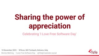 Bonnie Mehring · I Love Free Software Day · @fsfe@mastodon.social
10 November 2023 · SFScon, NOI Techpark, Bolzano, Italy
Sharing the power of
appreciation
Celebrating 'I Love Free Software Day'
 
