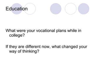 Education What were your vocational plans while in college? If they are different now, what changed your way of thinking? 
