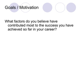 Goals / Motivation What factors do you believe have contributed most to the success you have achieved so far in your career? 