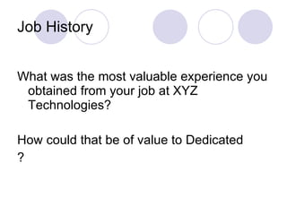 Job History What was the most valuable experience you obtained from your job at XYZ Technologies? How could that be of value to Dedicated ? 