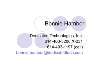 Bonnie Hambor Dedicated Technologies, Inc. 614-460-3200 X-231 614-403-1197 (cell) [email_address] 