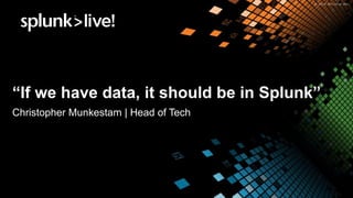 “If we have data, it should be in Splunk”
Christopher Munkestam | Head of Tech
 