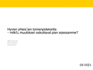Hyvien yhteisöjen toimenpidekartta  –  mitkä muutokset vaikuttavat pian arjessamme? Aleksi Neuvonen Demos Helsinki www.demos.fi 