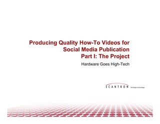 Producing Quality How-To Videos for
           Social Media Publication
                  Part I: The Project
                   Hardware Goes High-Tech
 