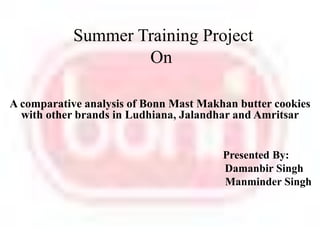 Summer Training Project On   A comparative analysis of Bonn Mast Makhan butter cookies with other brands in Ludhiana, Jalandhar and Amritsar 					Presented By: Damanbir Singh Manminder Singh 